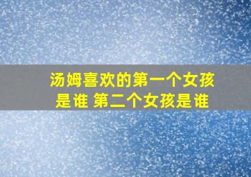 汤姆喜欢的第一个女孩是谁 第二个女孩是谁